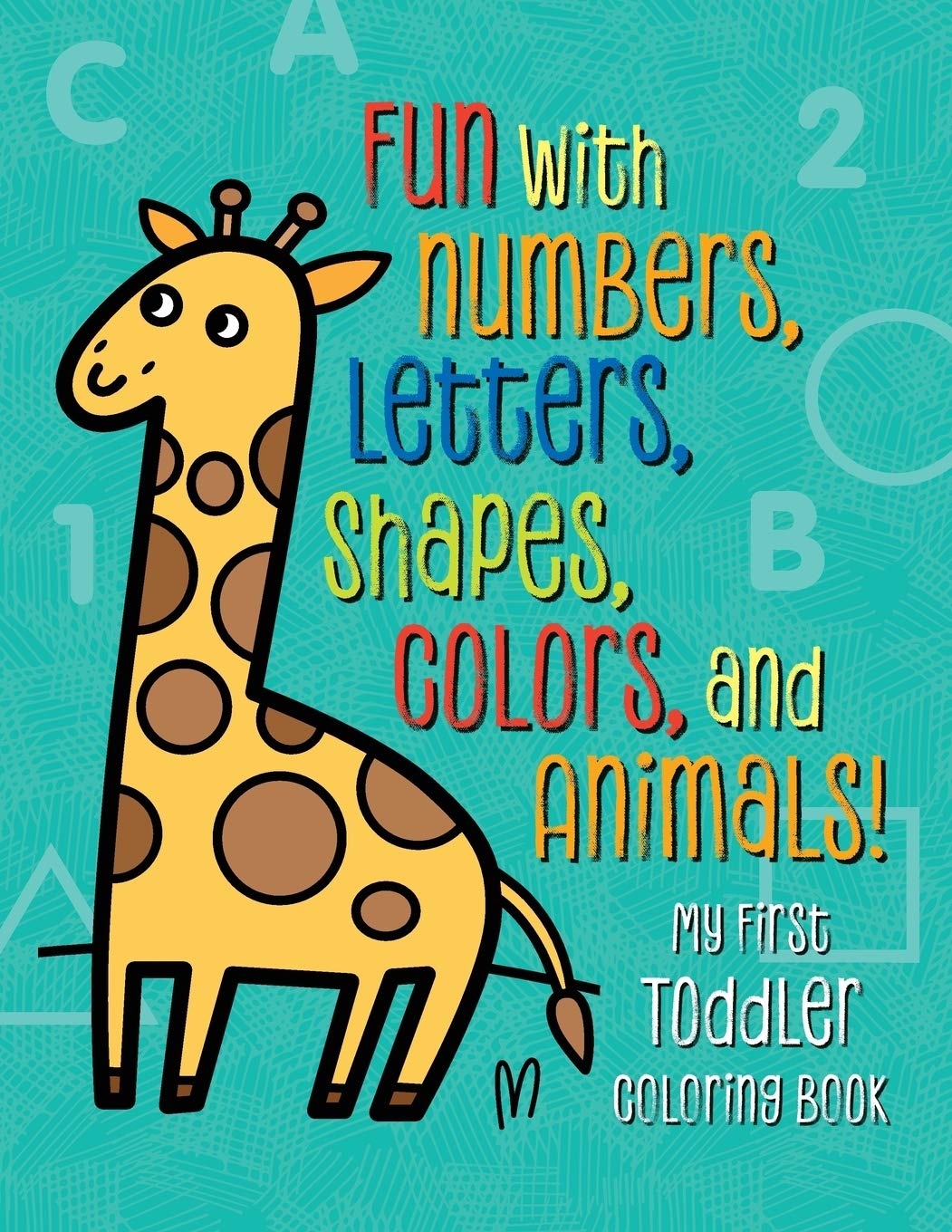  My First Toddler Coloring Book: Fun with Numbers, Letters, Shapes, Colors, and Animals